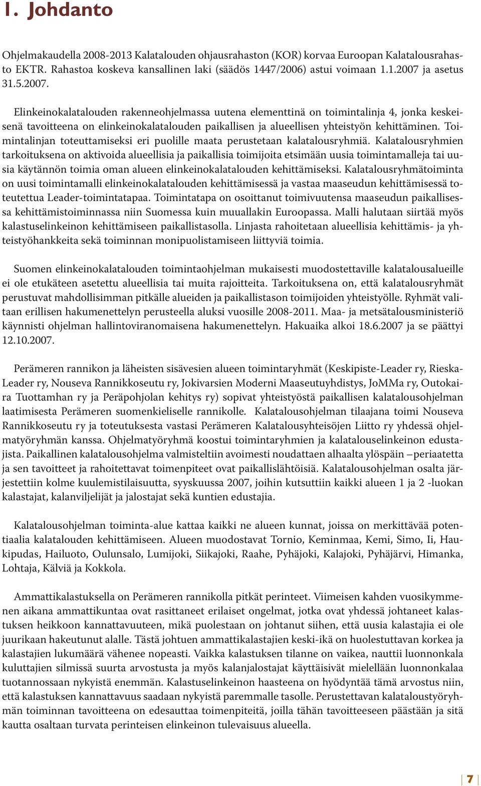 Toimintalinjan toteuttamiseksi eri puolille maata perustetaan kalatalousryhmiä.