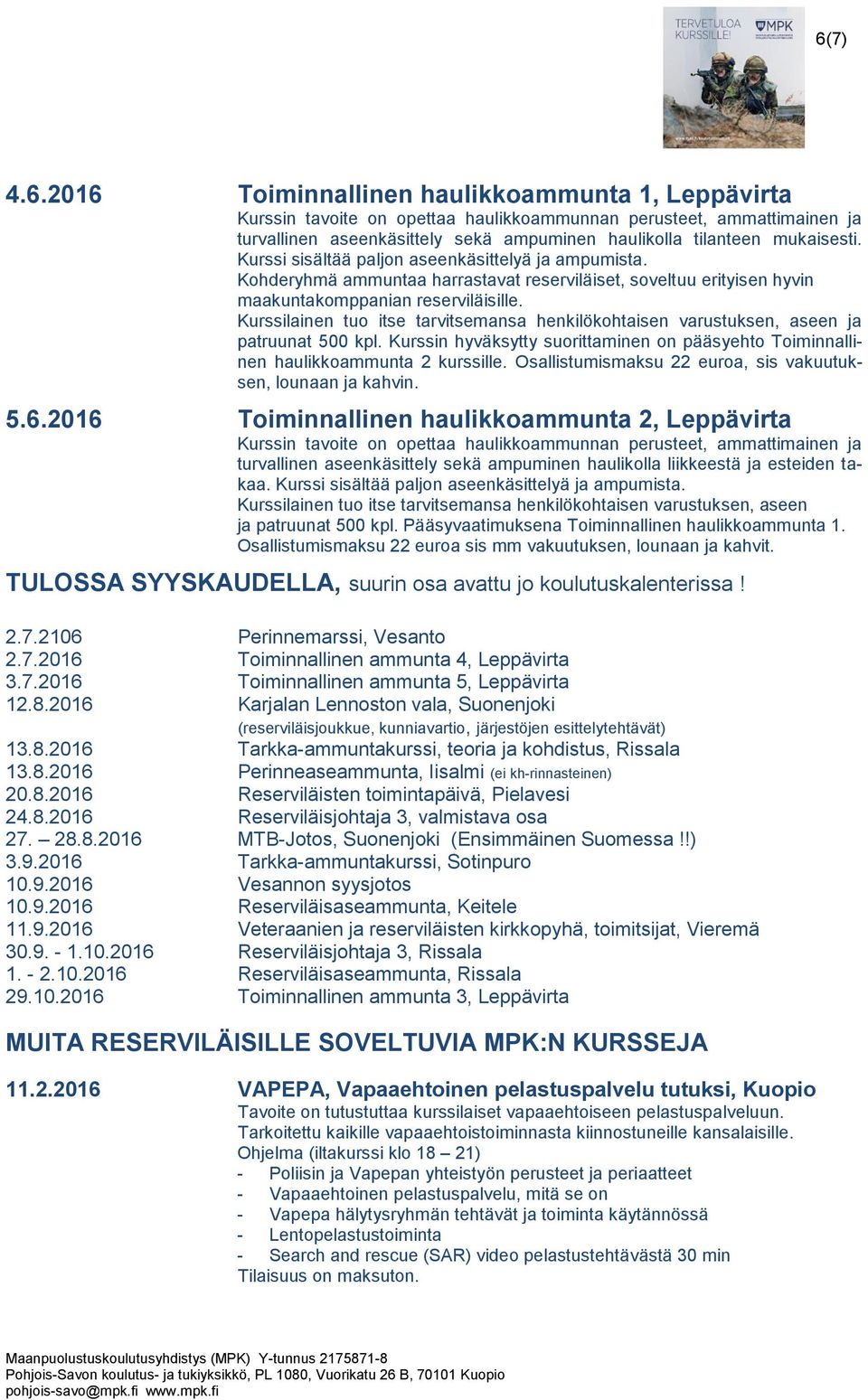 Kurssilainen tuo itse tarvitsemansa henkilökohtaisen varustuksen, aseen ja patruunat 500 kpl. Kurssin hyväksytty suorittaminen on pääsyehto Toiminnallinen haulikkoammunta 2 kurssille.