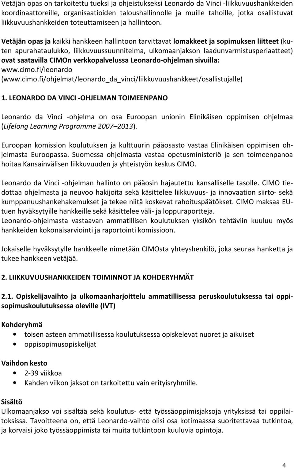 Vetäjän opas ja kaikki hankkeen hallintoon tarvittavat lomakkeet ja sopimuksen liitteet (kuten apurahataulukko, liikkuvuussuunnitelma, ulkomaanjakson laadunvarmistusperiaatteet) ovat saatavilla CIMOn