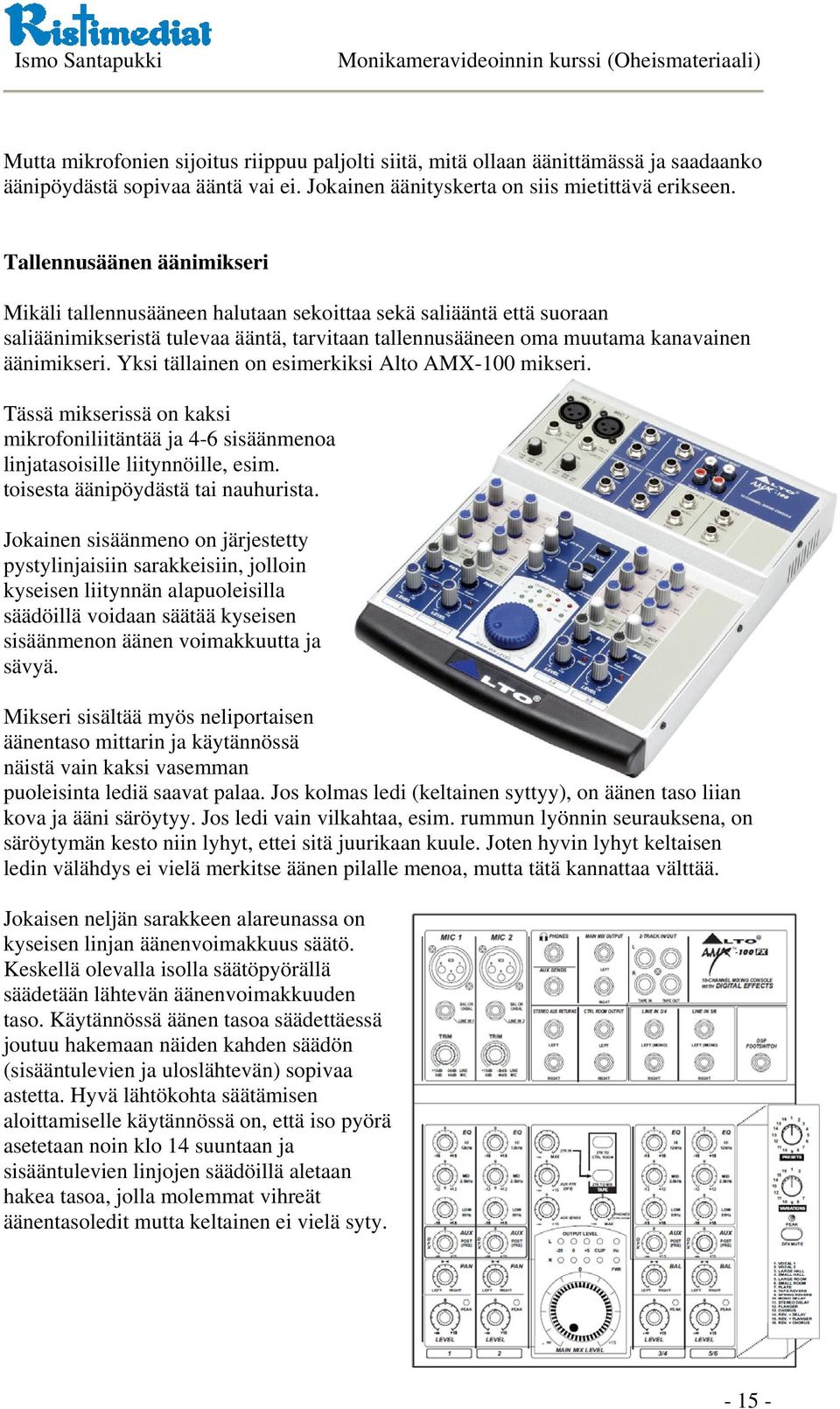 Yksi tällainen on esimerkiksi Alto AMX-100 mikseri. Tässä mikserissä on kaksi mikrofoniliitäntää ja 4-6 sisäänmenoa linjatasoisille liitynnöille, esim. toisesta äänipöydästä tai nauhurista.