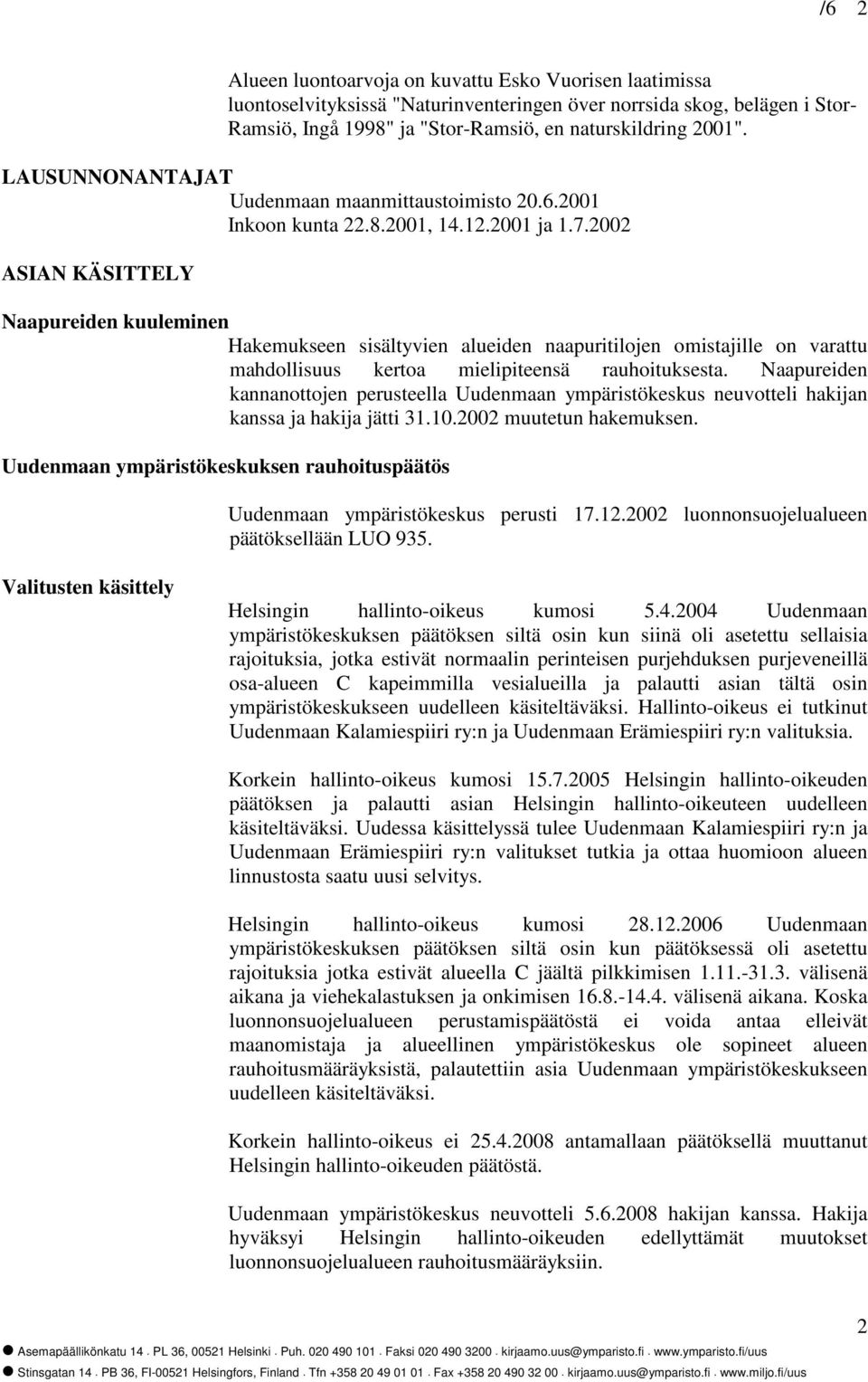 2002 ASIAN KÄSITTELY Naapureiden kuuleminen Hakemukseen sisältyvien alueiden naapuritilojen omistajille on varattu mahdollisuus kertoa mielipiteensä rauhoituksesta.