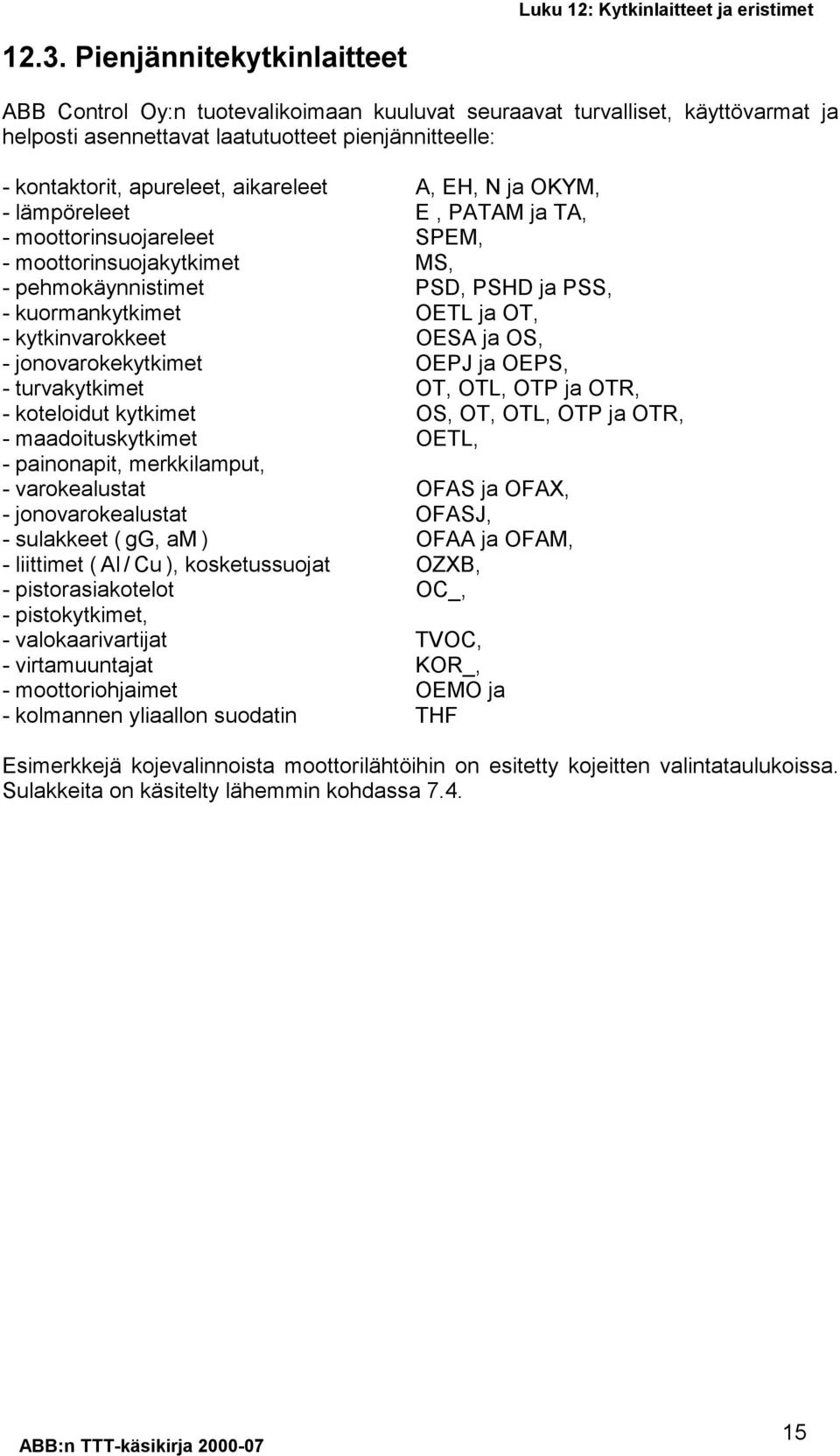 kytkinvarokkeet OESA ja OS, - jonovarokekytkimet OEPJ ja OEPS, - turvakytkimet OT, OTL, OTP ja OTR, - koteloidut kytkimet OS, OT, OTL, OTP ja OTR, - maadoituskytkimet OETL, - painonapit,