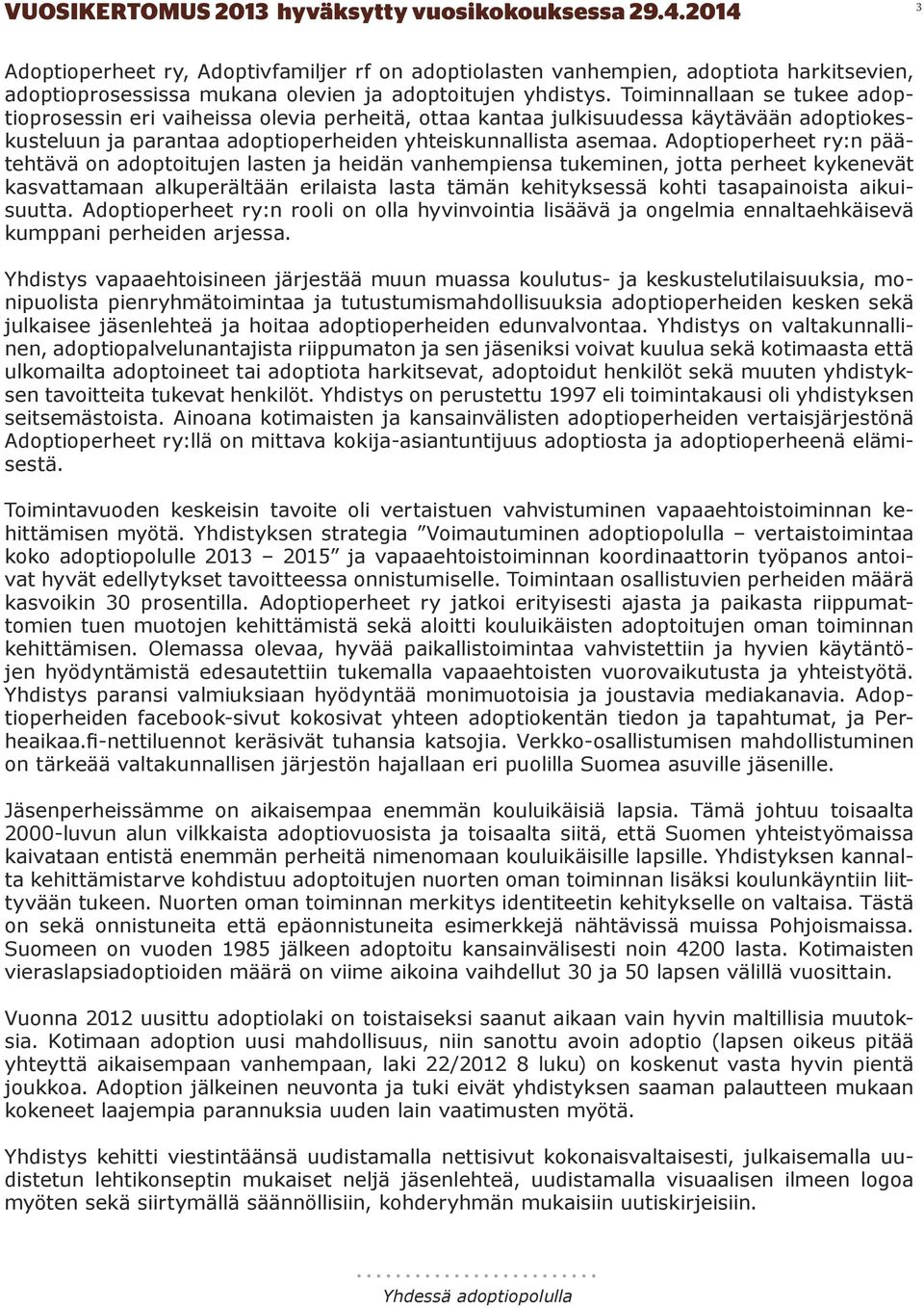 Toiminnallaan se tukee adoptioprosessin eri vaiheissa olevia perheitä, ottaa kantaa julkisuudessa käytävään adoptiokeskusteluun ja parantaa adoptioperheiden yhteiskunnallista asemaa.
