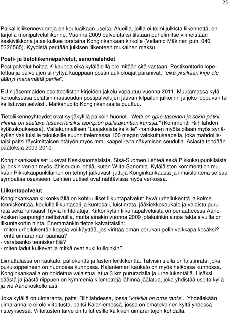 Kyydistä peritään julkisen liikenteen mukainen maksu. Posti- ja tietoliikennepalvelut, sanomalehdet Postipalvelut hoitaa K-kauppa eikä kyläläisillä ole mitään sitä vastaan.