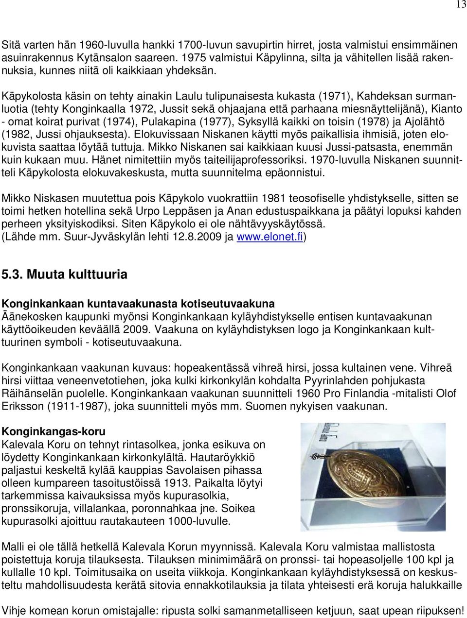 Käpykolosta käsin on tehty ainakin Laulu tulipunaisesta kukasta (1971), Kahdeksan surmanluotia (tehty Konginkaalla 1972, Jussit sekä ohjaajana että parhaana miesnäyttelijänä), Kianto - omat koirat