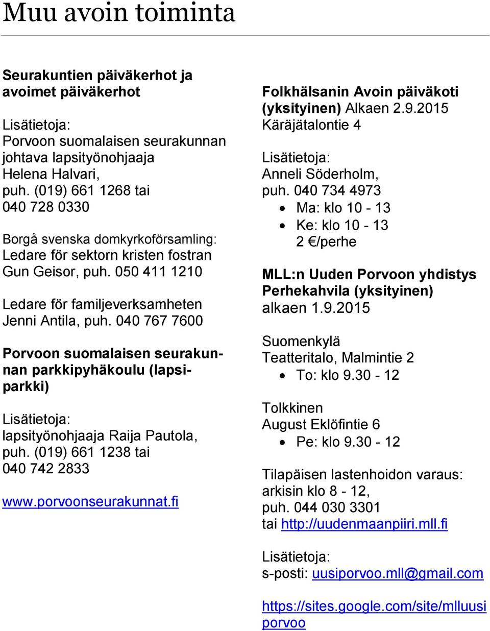 040 767 7600 Porvoon suomalaisen seurakunnan parkkipyhäkoulu (lapsiparkki) Lisätietoja: lapsityönohjaaja Raija Pautola, puh. (019) 661 1238 tai 040 742 2833 www.porvoonseurakunnat.