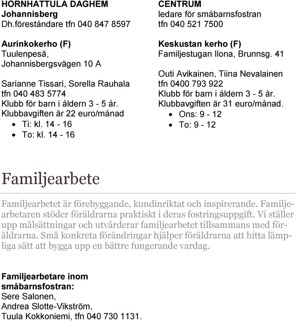 41 Outi Avikainen, Tiina Nevalainen tfn 0400 793 922 Klubb för barn i åldern 3-5 år. Klubbavgiften är 31 euro/månad.