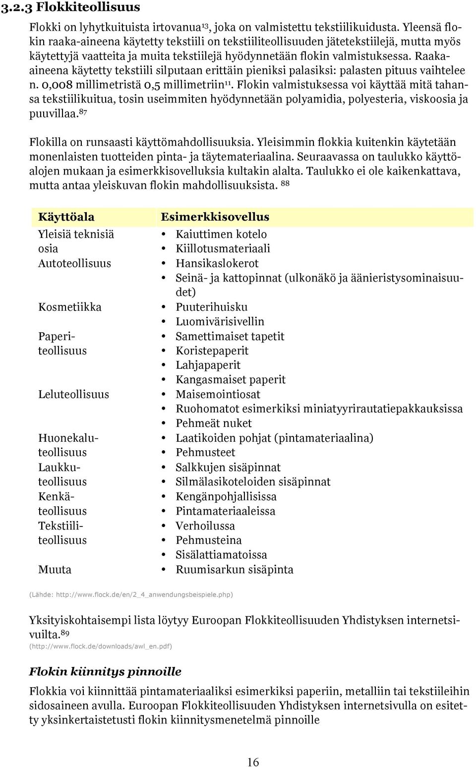 Raakaaineena käytetty tekstiili silputaan erittäin pieniksi palasiksi: palasten pituus vaihtelee n. 0,008 millimetristä 0,5 millimetriin 11.