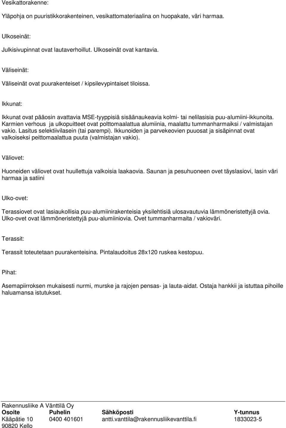Karmien verhous ja ulkopuitteet ovat polttomaalattua alumiinia, maalattu tummanharmaiksi / valmistajan vakio. Lasitus selektiivilasein (tai parempi).