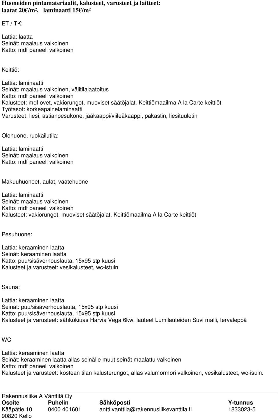 Keittiömaailma A la Carte keittiöt Työtasot: korkeapainelaminaatti Varusteet: liesi, astianpesukone, jääkaappi/viileäkaappi, pakastin, liesituuletin Olohuone, ruokailutila: Lattia: laminaatti Seinät: