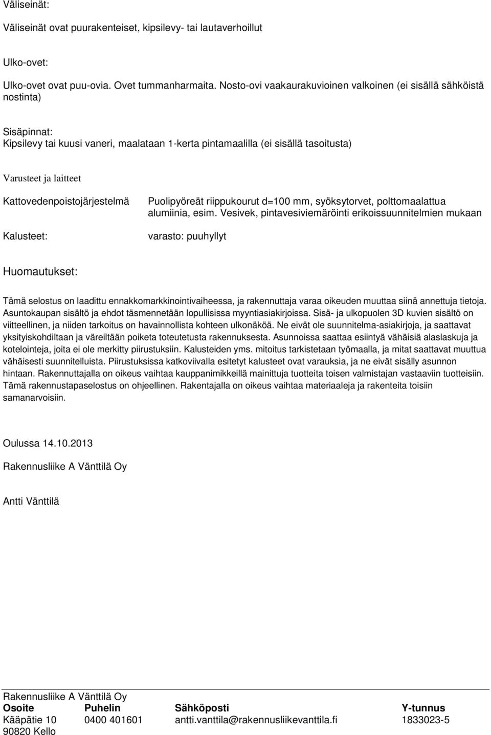 Kattovedenpoistojärjestelmä Kalusteet: Puolipyöreät riippukourut d=100 mm, syöksytorvet, polttomaalattua alumiinia, esim.