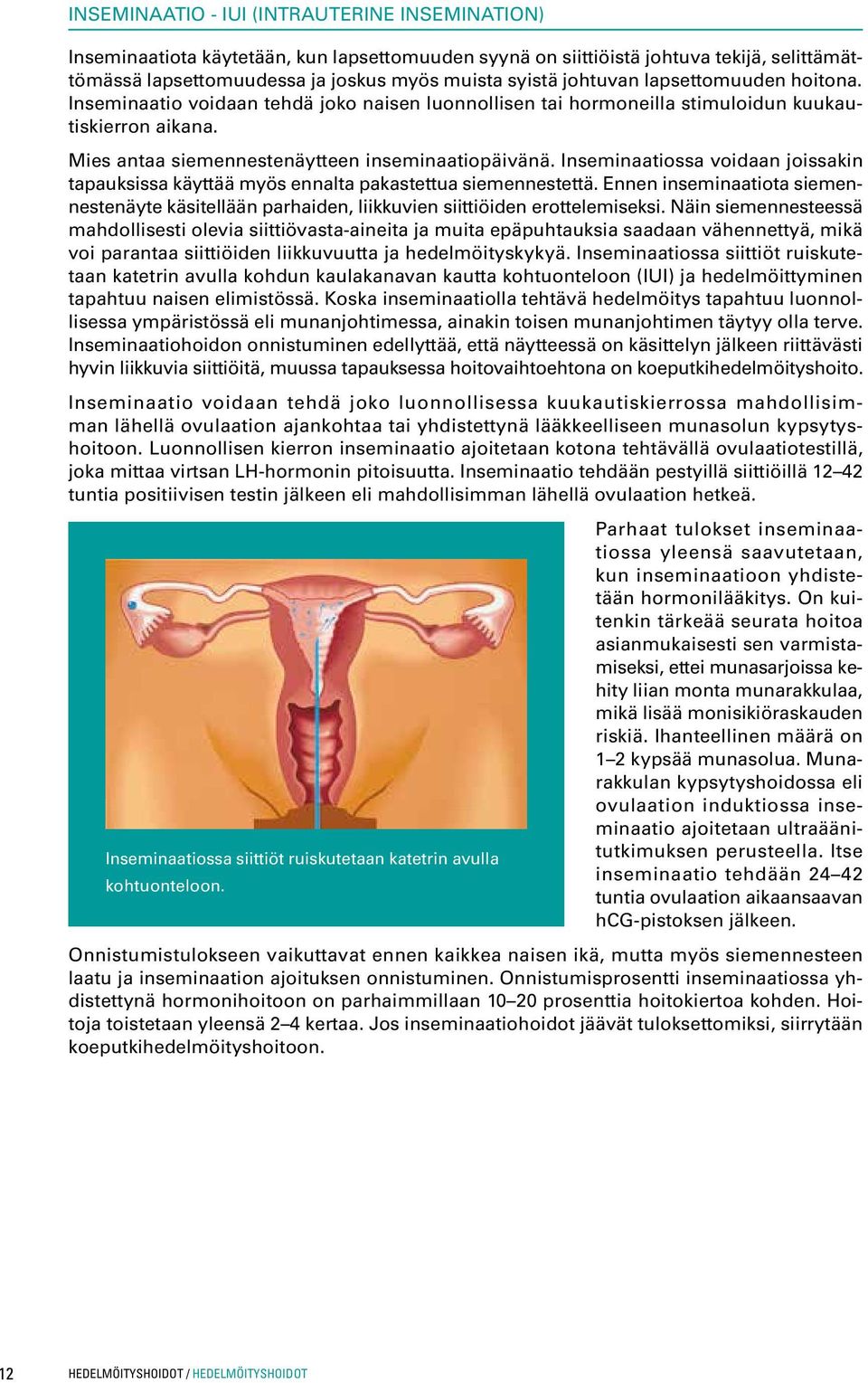 Inseminaatiossa voidaan joissakin tapauksissa käyttää myös ennalta pakastettua siemennestettä. Ennen inseminaatiota siemennestenäyte käsitellään parhaiden, liikkuvien siittiöiden erottelemiseksi.