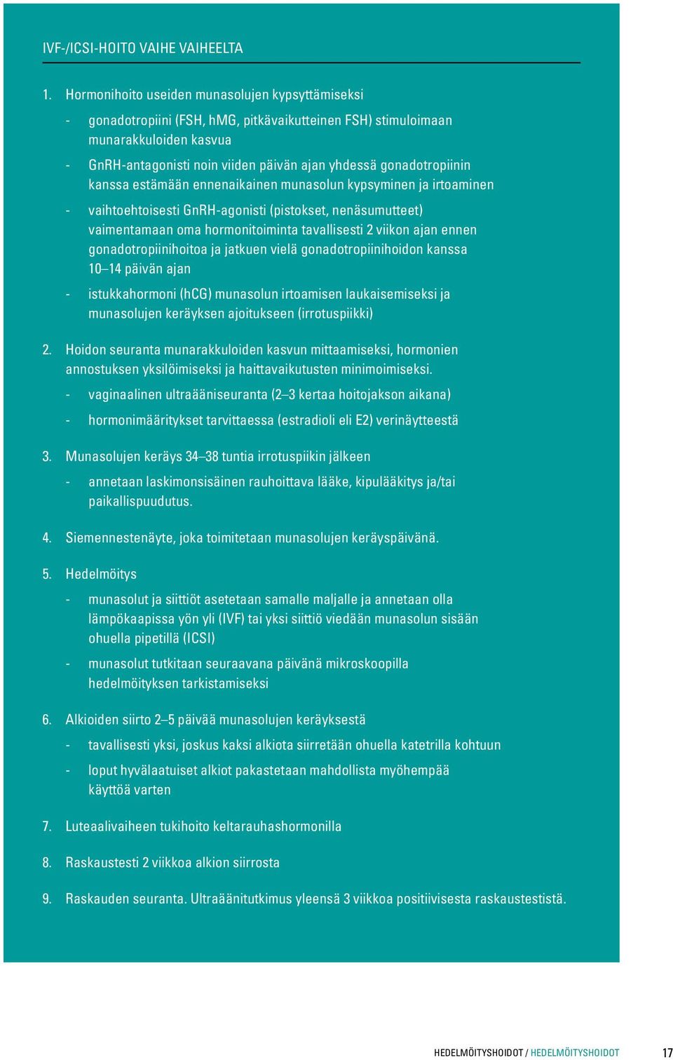 gonadotropiinin kanssa estämään ennenaikainen munasolun kypsyminen ja irtoaminen - vaihtoehtoisesti GnRH-agonisti (pistokset, nenäsumutteet) vaimentamaan oma hormonitoiminta tavallisesti 2 viikon