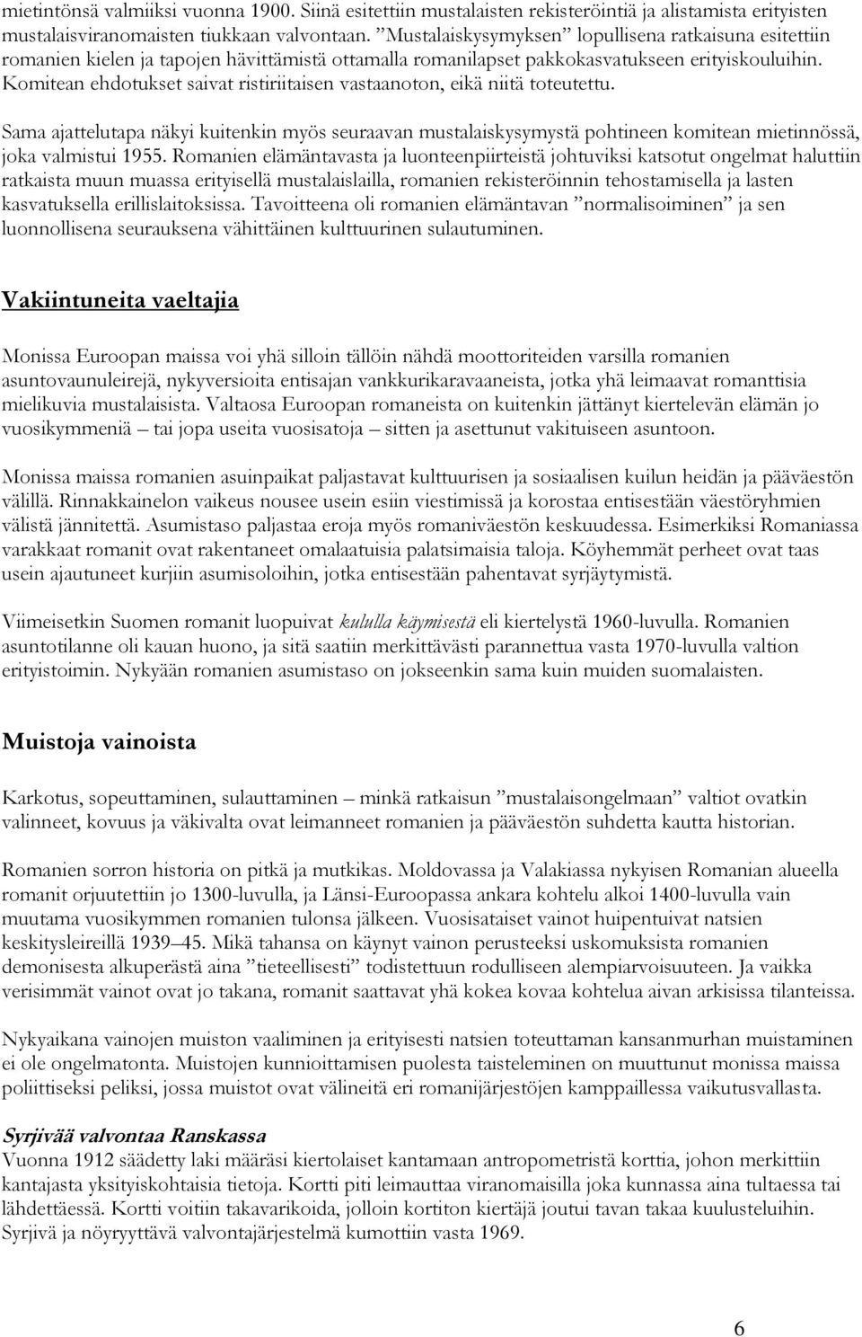 Komitean ehdotukset saivat ristiriitaisen vastaanoton, eikä niitä toteutettu. Sama ajattelutapa näkyi kuitenkin myös seuraavan mustalaiskysymystä pohtineen komitean mietinnössä, joka valmistui 1955.