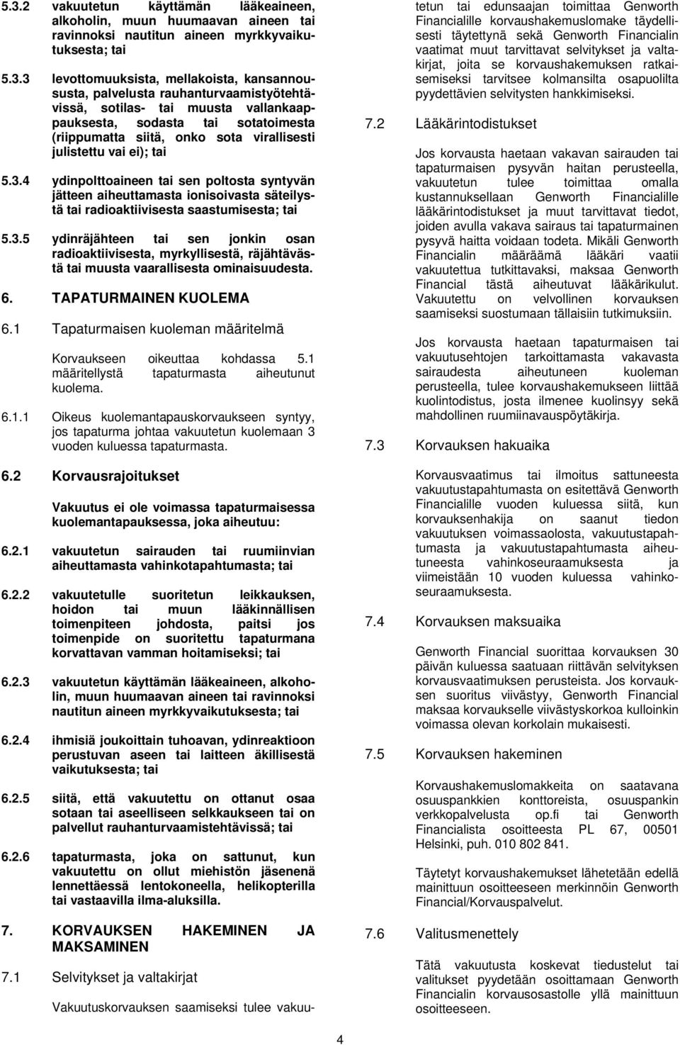 4 ydinpolttoaineen tai sen poltosta syntyvän jätteen aiheuttamasta ionisoivasta säteilystä tai radioaktiivisesta saastumisesta; tai 5.3.