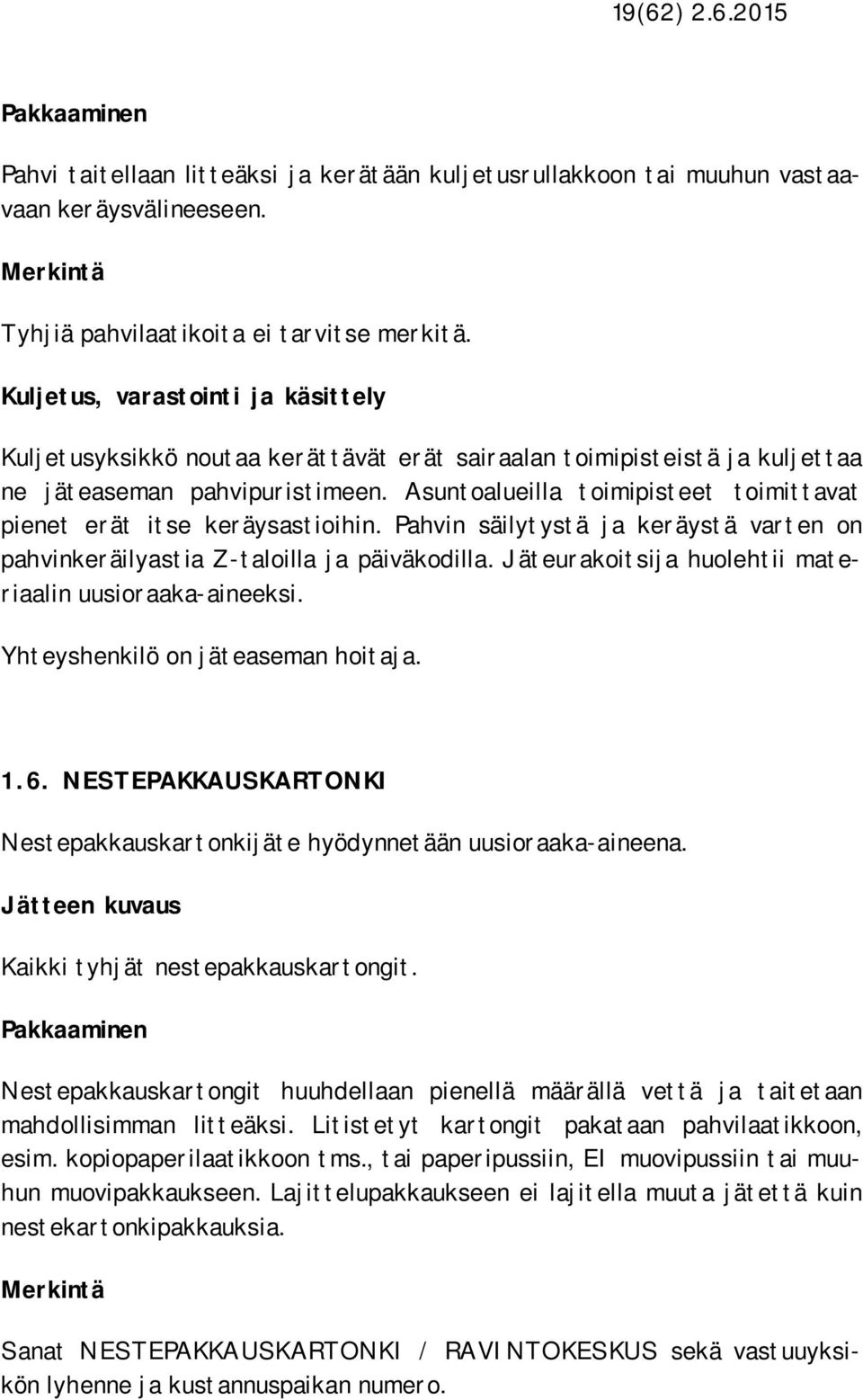 Pahvin säilytystä ja keräystä varten on pahvinkeräilyastia Z-taloilla ja päiväkodilla. Jäteurakoitsija huolehtii materiaalin uusioraaka-aineeksi. Yhteyshenkilö on jäteaseman hoitaja. 1.6.