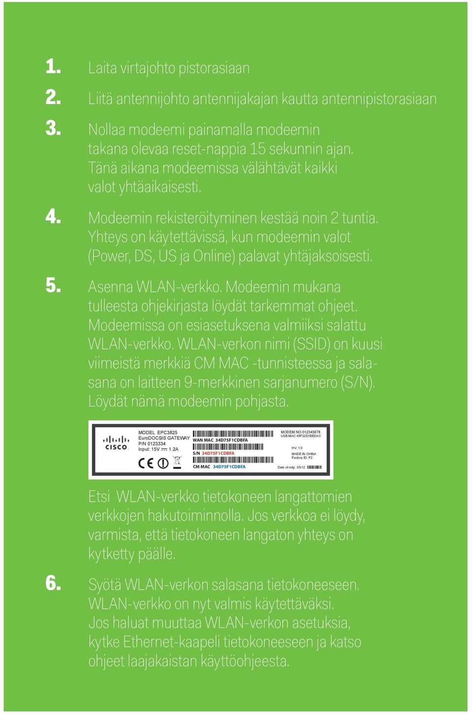 Yhteys on käytettävissä, kun modeemin valot (Power, DS, US ja Online) palavat yhtäjaksoisesti. 5. Asenna WLAN-verkko. Modeemin mukana tulleesta ohjekirjasta löydät tarkemmat ohjeet.