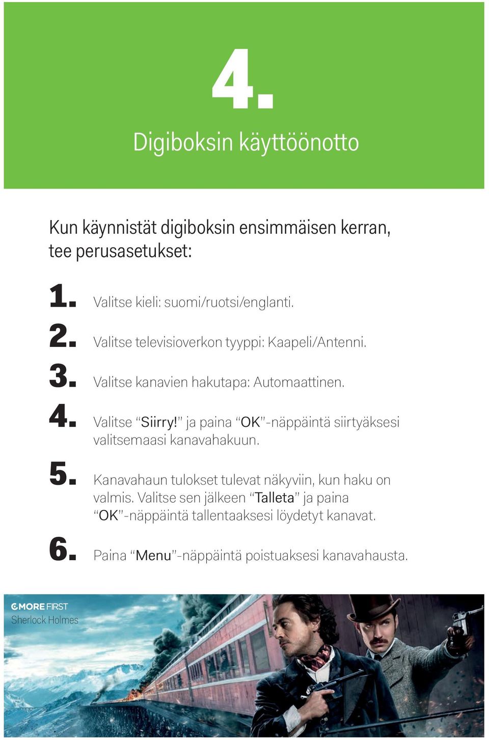 Valitse kanavien hakutapa: Automaattinen. 4. Valitse Siirry! ja paina OK -näppäintä siirtyäksesi valitsemaasi kanavahakuun. 5.