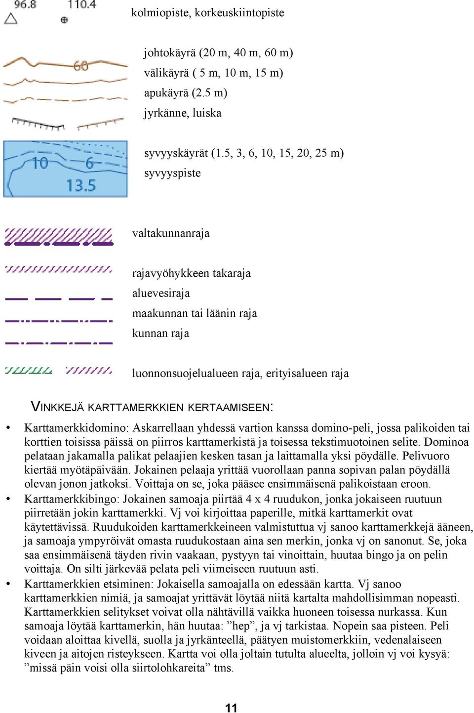 KERTAAMISEEN: Karttamerkkidomino: Askarrellaan yhdessä vartion kanssa domino-peli, jossa palikoiden tai korttien toisissa päissä on piirros karttamerkistä ja toisessa tekstimuotoinen selite.