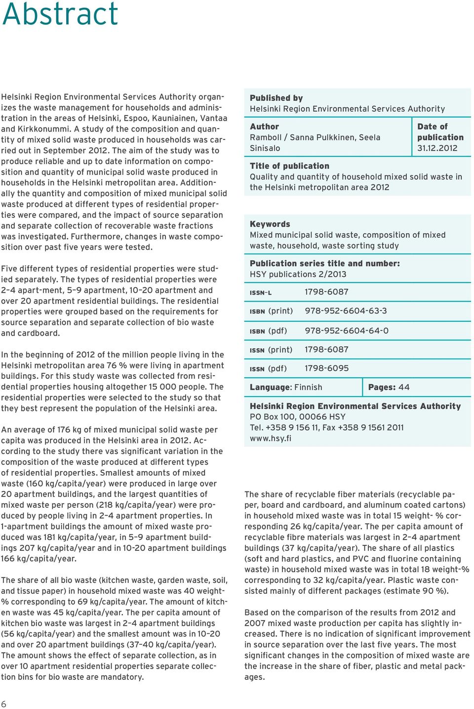 The aim of the study was to produce reliable and up to date information on composition and quantity of municipal solid waste produced in households in the Helsinki metropolitan area.