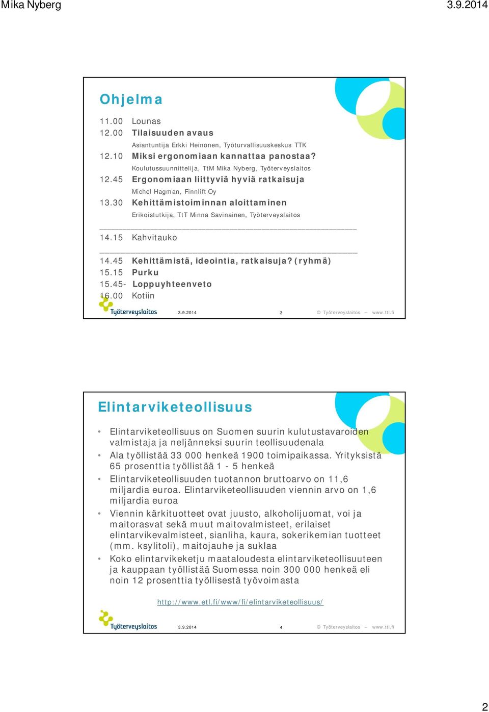 30 Kehittämistoiminnan aloittaminen Erikoistutkija, TtT Minna Savinainen, Työterveyslaitos 14.15 Kahvitauko 14.45 Kehittämistä, ideointia, ratkaisuja? (ryhmä) 15.15 Purku 15.45- Loppuyhteenveto 16.