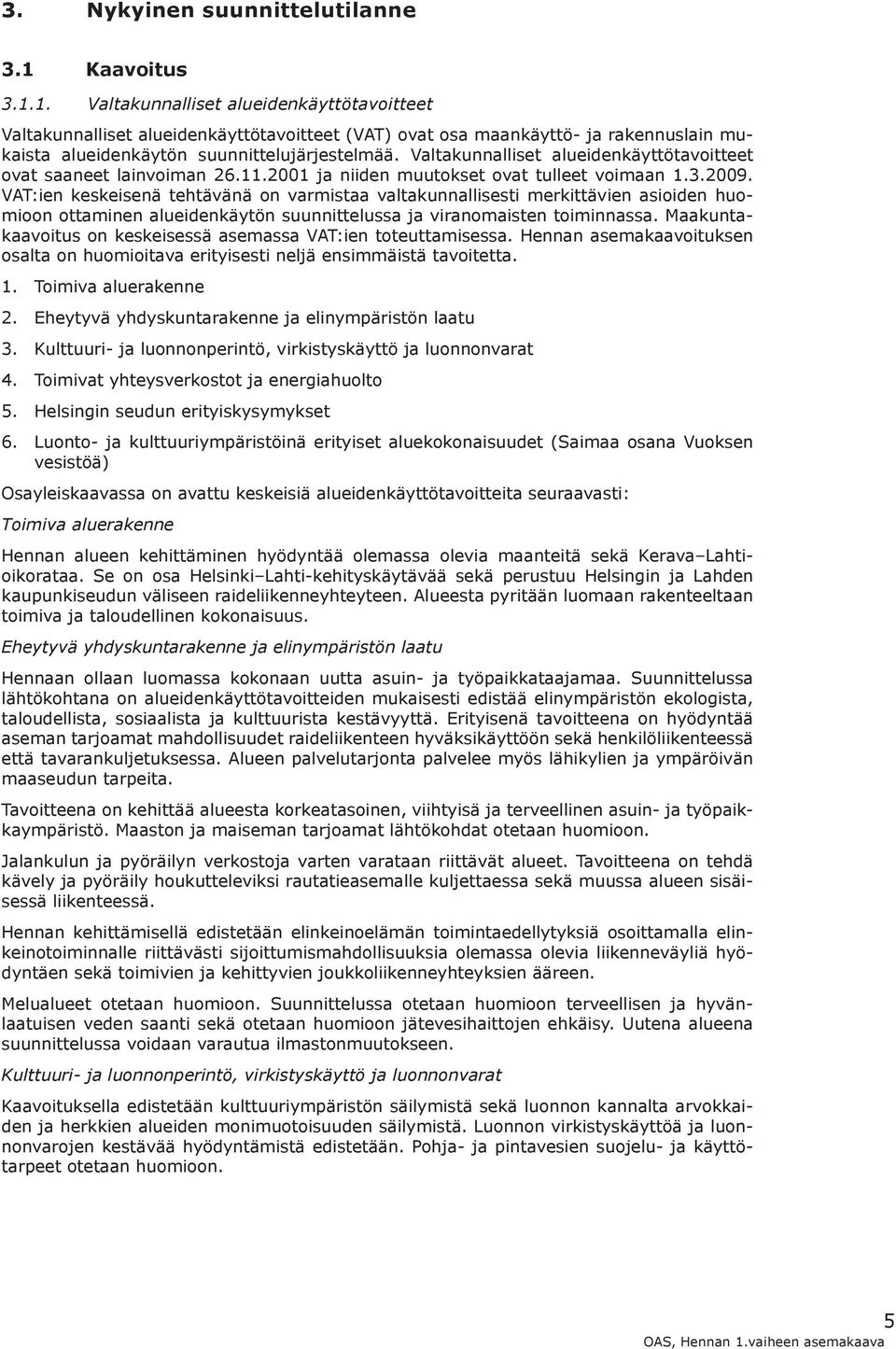 Valtakunnalliset alueidenkäyttötavitteet vat saaneet lainviman 26.11.2001 ja niiden muutkset vat tulleet vimaan 1.3.2009.