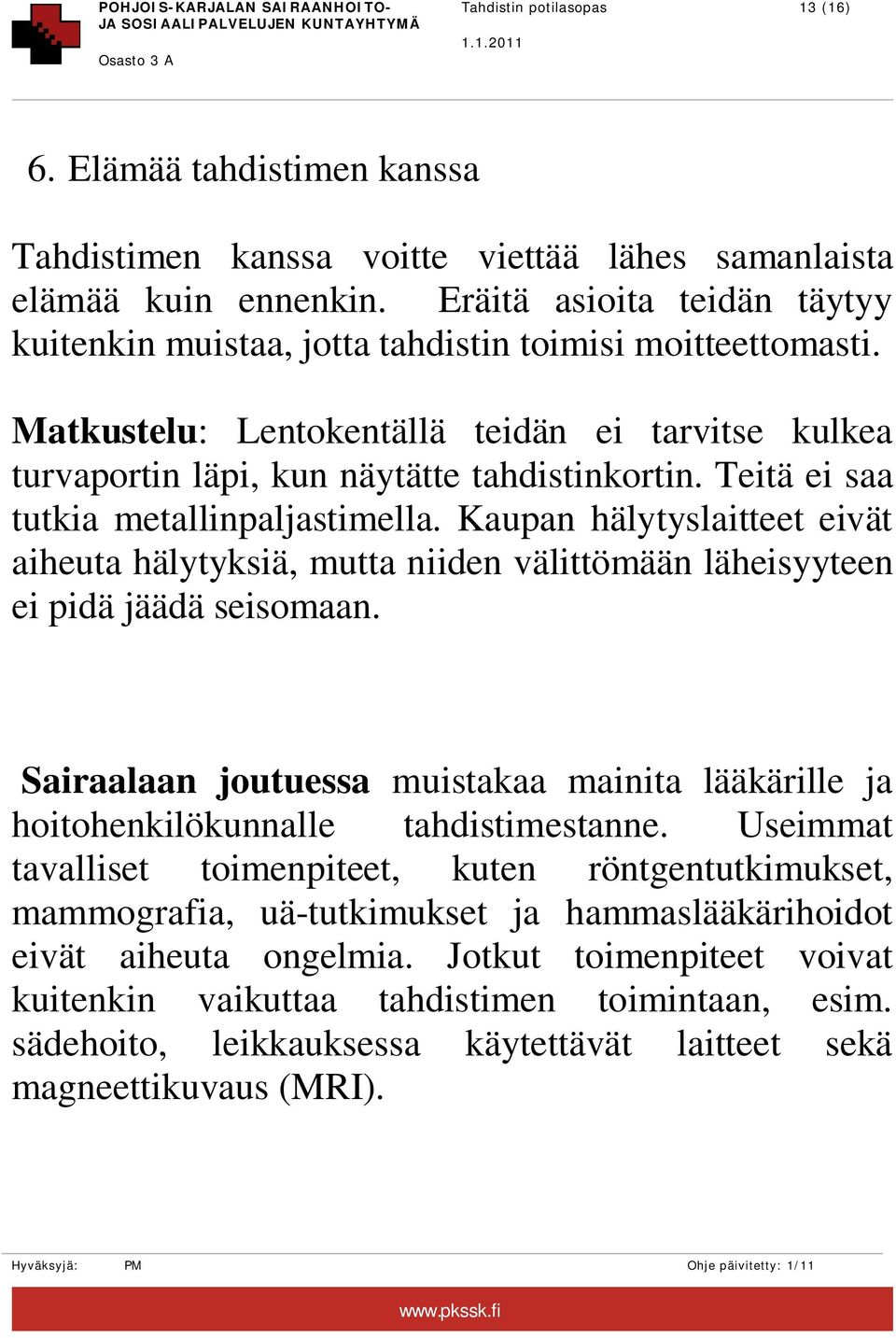 Teitä ei saa tutkia metallinpaljastimella. Kaupan hälytyslaitteet eivät aiheuta hälytyksiä, mutta niiden välittömään läheisyyteen ei pidä jäädä seisomaan.