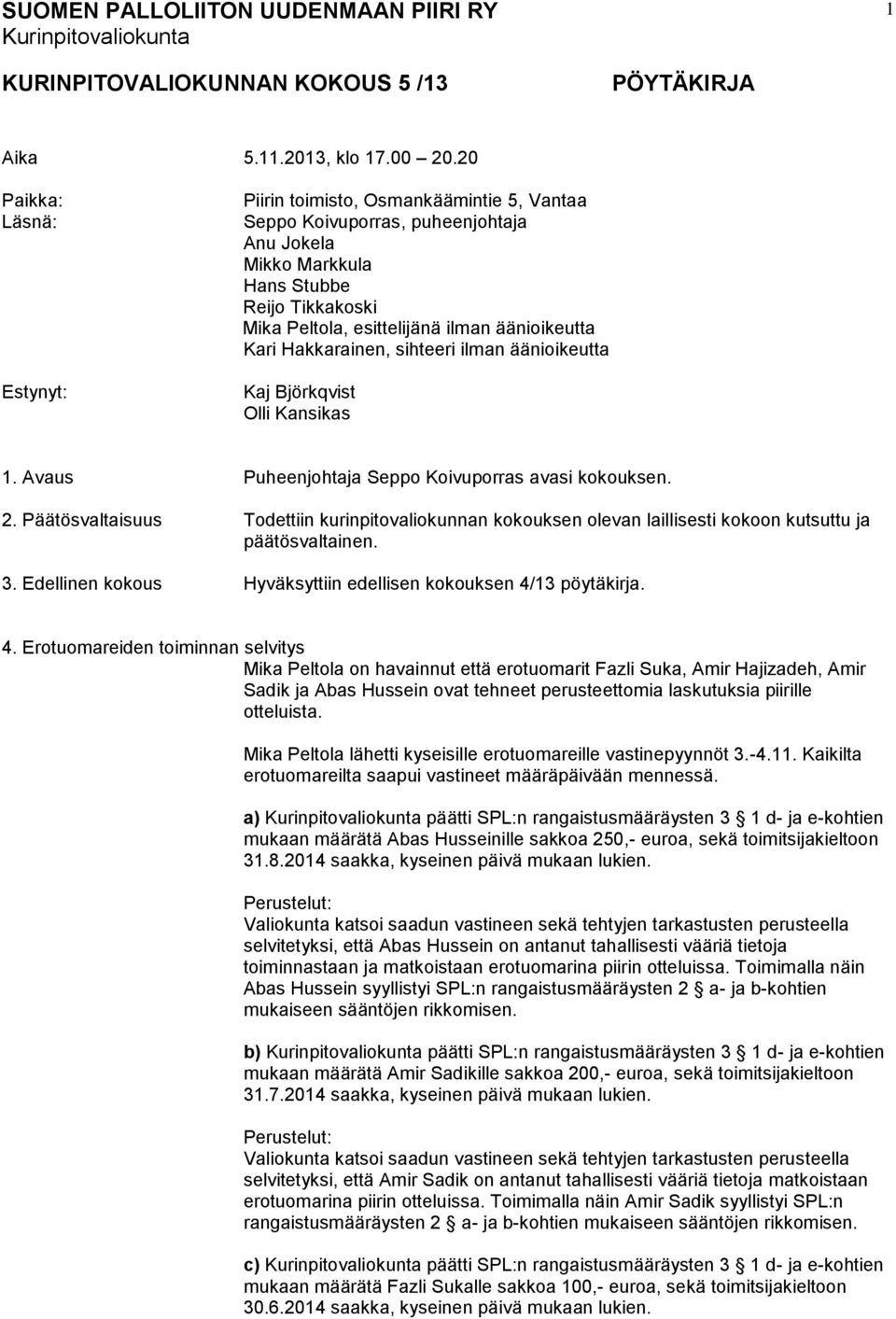äänioikeutta Kari Hakkarainen, sihteeri ilman äänioikeutta Kaj Björkqvist Olli Kansikas 1. Avaus Puheenjohtaja Seppo Koivuporras avasi kokouksen. 2.