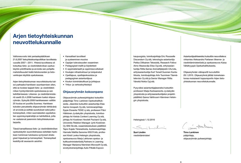 Arjen tietoyhteiskunnan neuvottelukunta katsoi parhaaksi hankkeen suuntaamisen siten, että se koskee laajasti tieto- ja viestintätekniikan hyödyntämistä opetuksessa ja sen kehittämisessä.