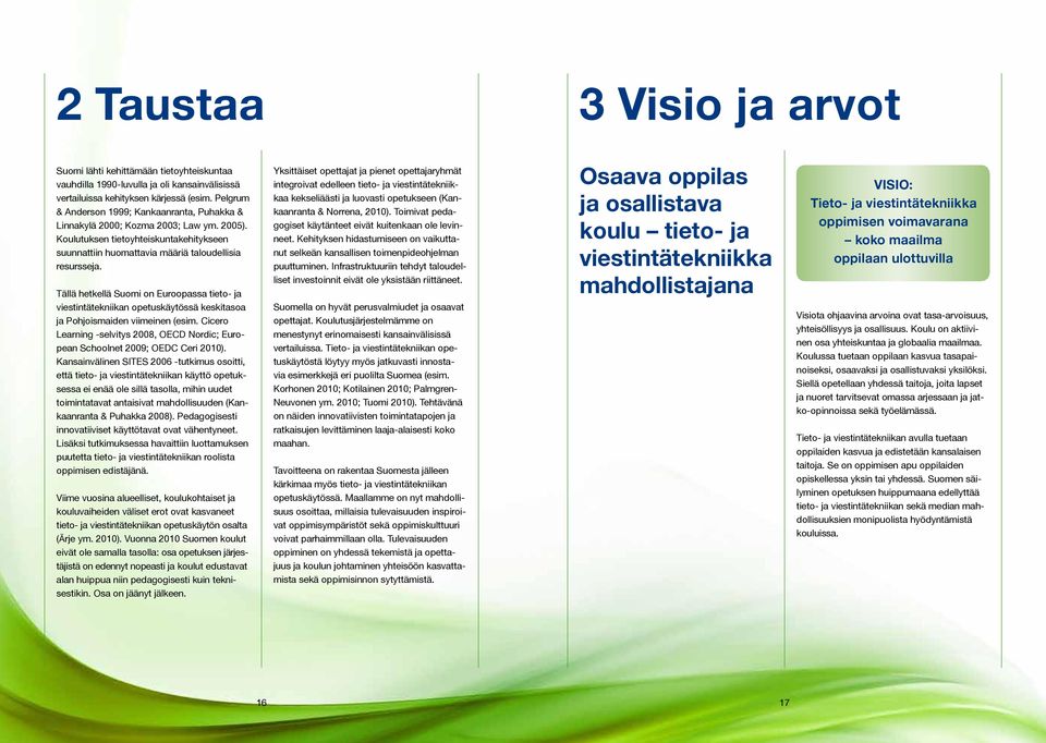 Tällä hetkellä Suomi on Euroopassa tieto- ja viestintätekniikan opetuskäytössä keskitasoa ja Pohjoismaiden viimeinen (esim.