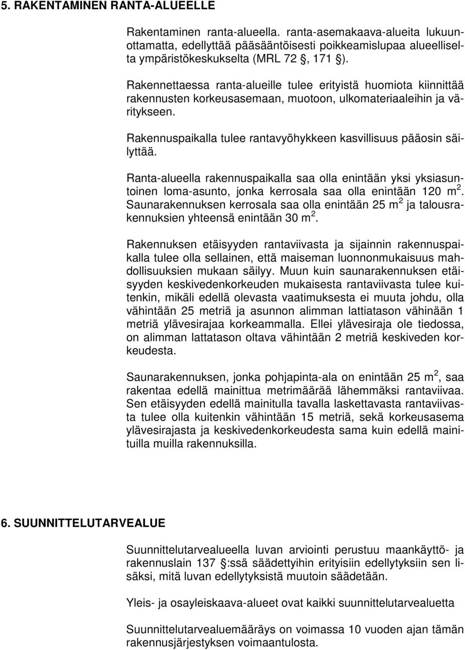 Rakennuspaikalla tulee rantavyöhykkeen kasvillisuus pääosin säilyttää. Ranta-alueella rakennuspaikalla saa olla enintään yksi yksiasuntoinen loma-asunto, jonka kerrosala saa olla enintään 120 m 2.