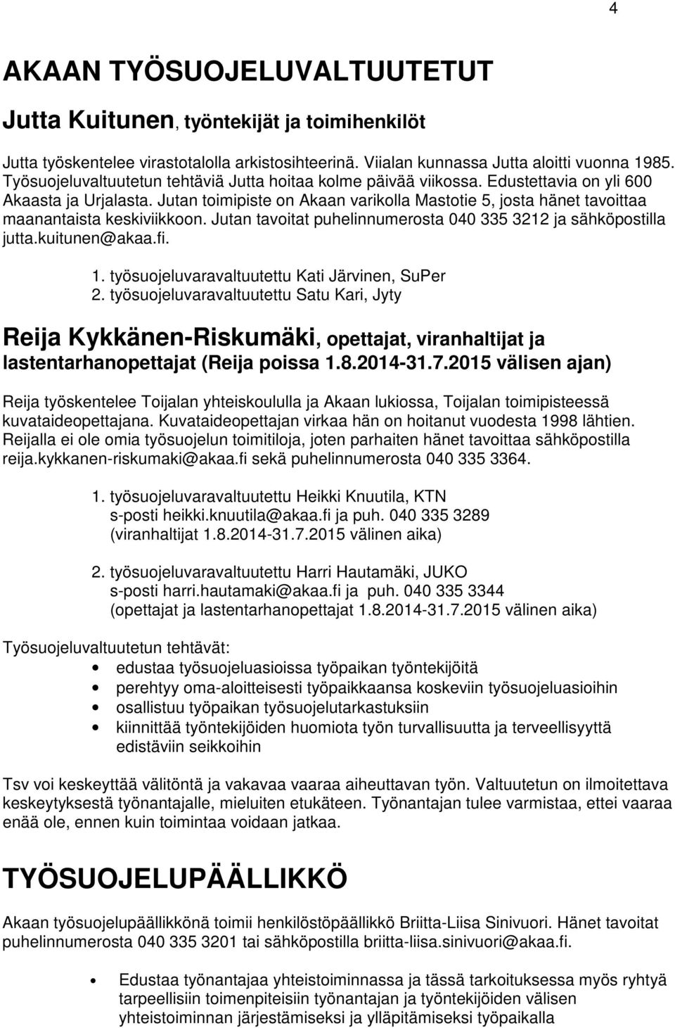 Jutan toimipiste on Akaan varikolla Mastotie 5, josta hänet tavoittaa maanantaista keskiviikkoon. Jutan tavoitat puhelinnumerosta 040 335 3212 ja sähköpostilla jutta.kuitunen@akaa.fi. 1.