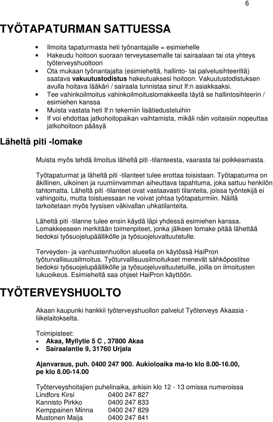 Tee vahinkoilmoitus vahinkoilmoituslomakkeella täytä se hallintosihteerin / esimiehen kanssa Muista vastata heti If:n tekemiin lisätiedusteluihin If voi ehdottaa jatkohoitopaikan vaihtamista, mikäli