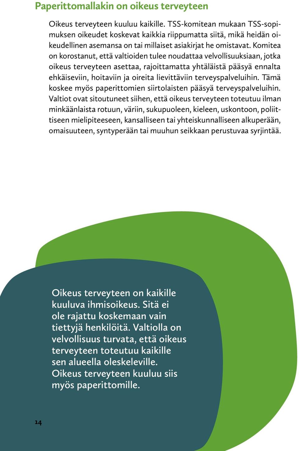 Komitea on korostanut, että valtioiden tulee noudattaa velvollisuuksiaan, jotka oikeus terveyteen asettaa, rajoittamatta yhtäläistä pääsyä ennalta ehkäiseviin, hoitaviin ja oireita lievittäviin