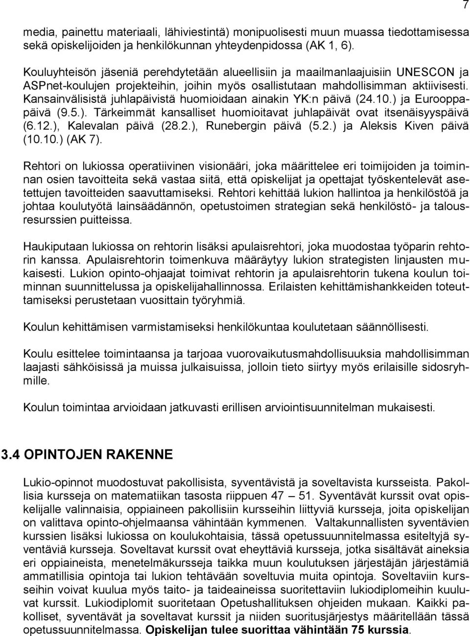Kansainvälisistä juhlapäivistä huomioidaan ainakin YK:n päivä (24.10.) ja Eurooppapäivä (9.5.). Tärkeimmät kansalliset huomioitavat juhlapäivät ovat itsenäisyyspäivä (6.12.), Kalevalan päivä (28.2.), Runebergin päivä (5.