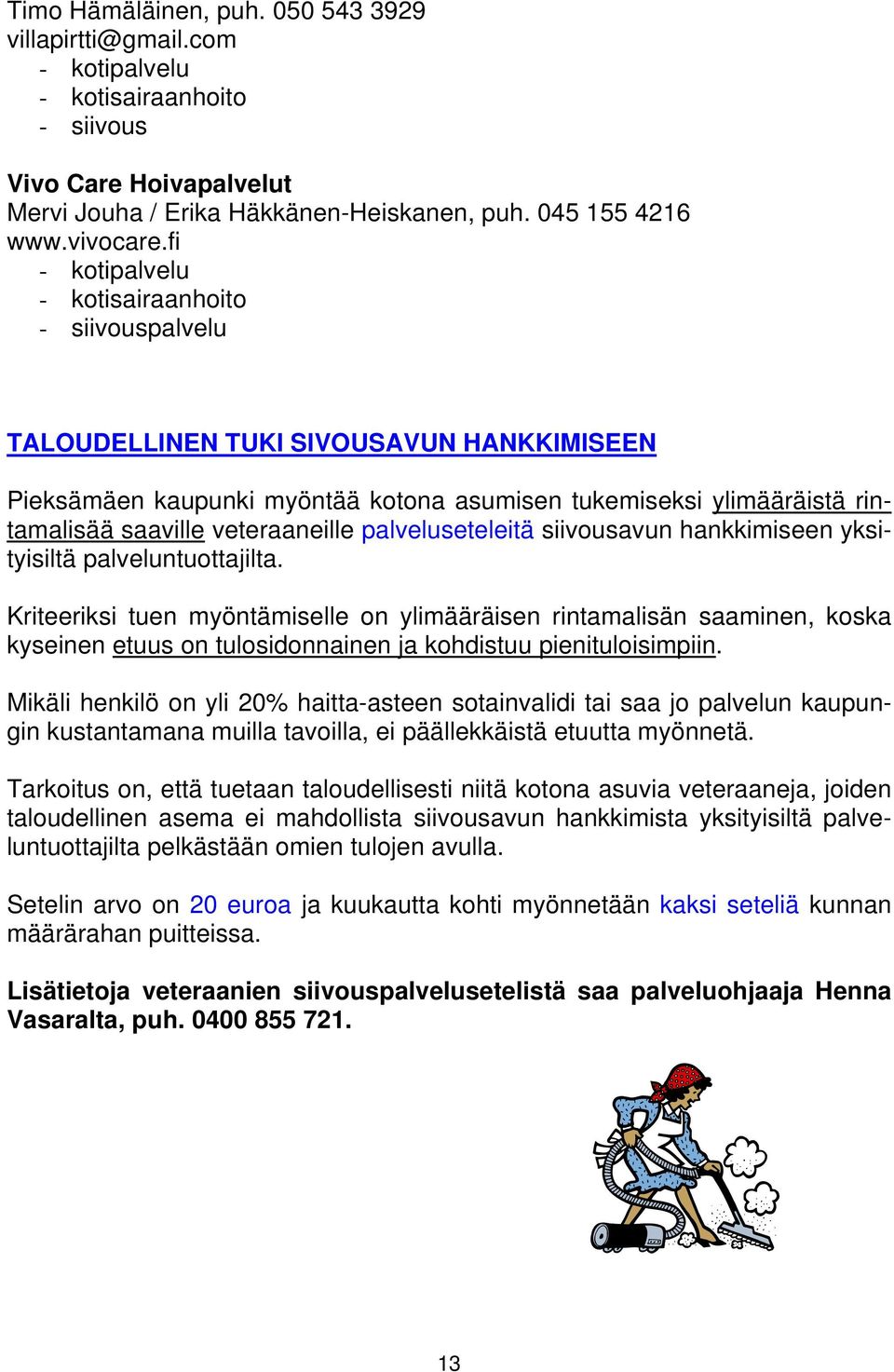 hankkimiseen yksityisiltä palveluntuottajilta. Kriteeriksi tuen myöntämiselle on ylimääräisen rintamalisän saaminen, koska kyseinen etuus on tulosidonnainen ja kohdistuu pienituloisimpiin.