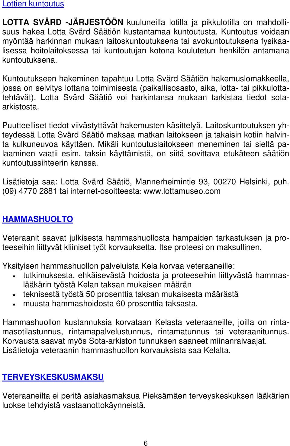 Kuntoutukseen hakeminen tapahtuu Lotta Svärd Säätiön hakemuslomakkeella, jossa on selvitys lottana toimimisesta (paikallisosasto, aika, lotta- tai pikkulottatehtävät).