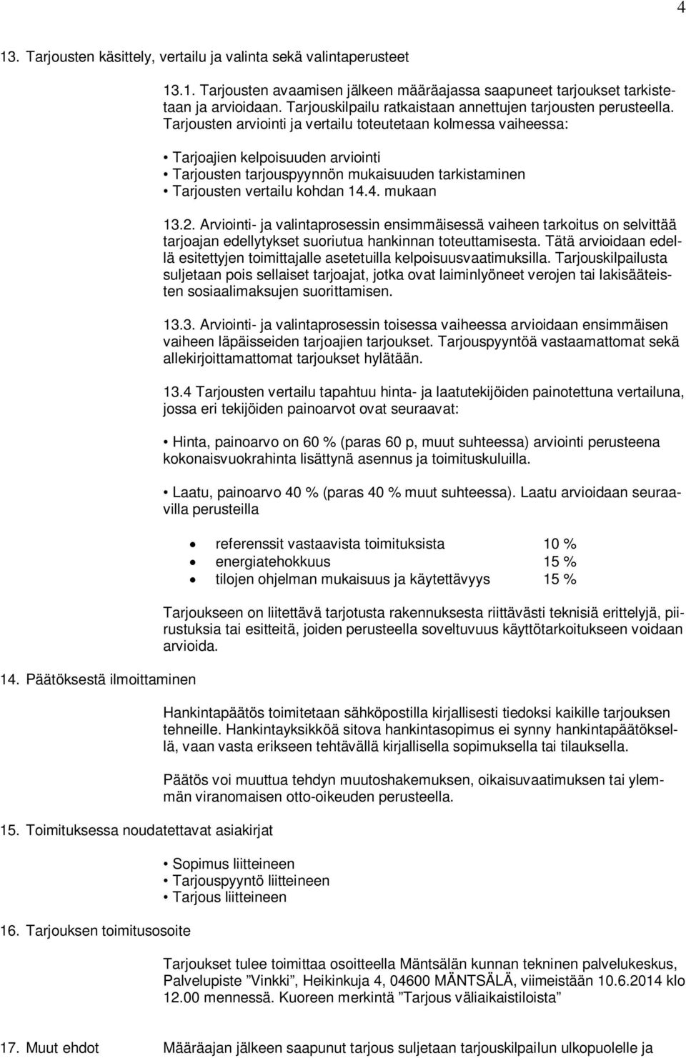 Tarjousten arviointi ja vertailu toteutetaan kolmessa vaiheessa: Tarjoajien kelpoisuuden arviointi Tarjousten tarjouspyynnön mukaisuuden tarkistaminen Tarjousten vertailu kohdan 14.4. mukaan 13.2.