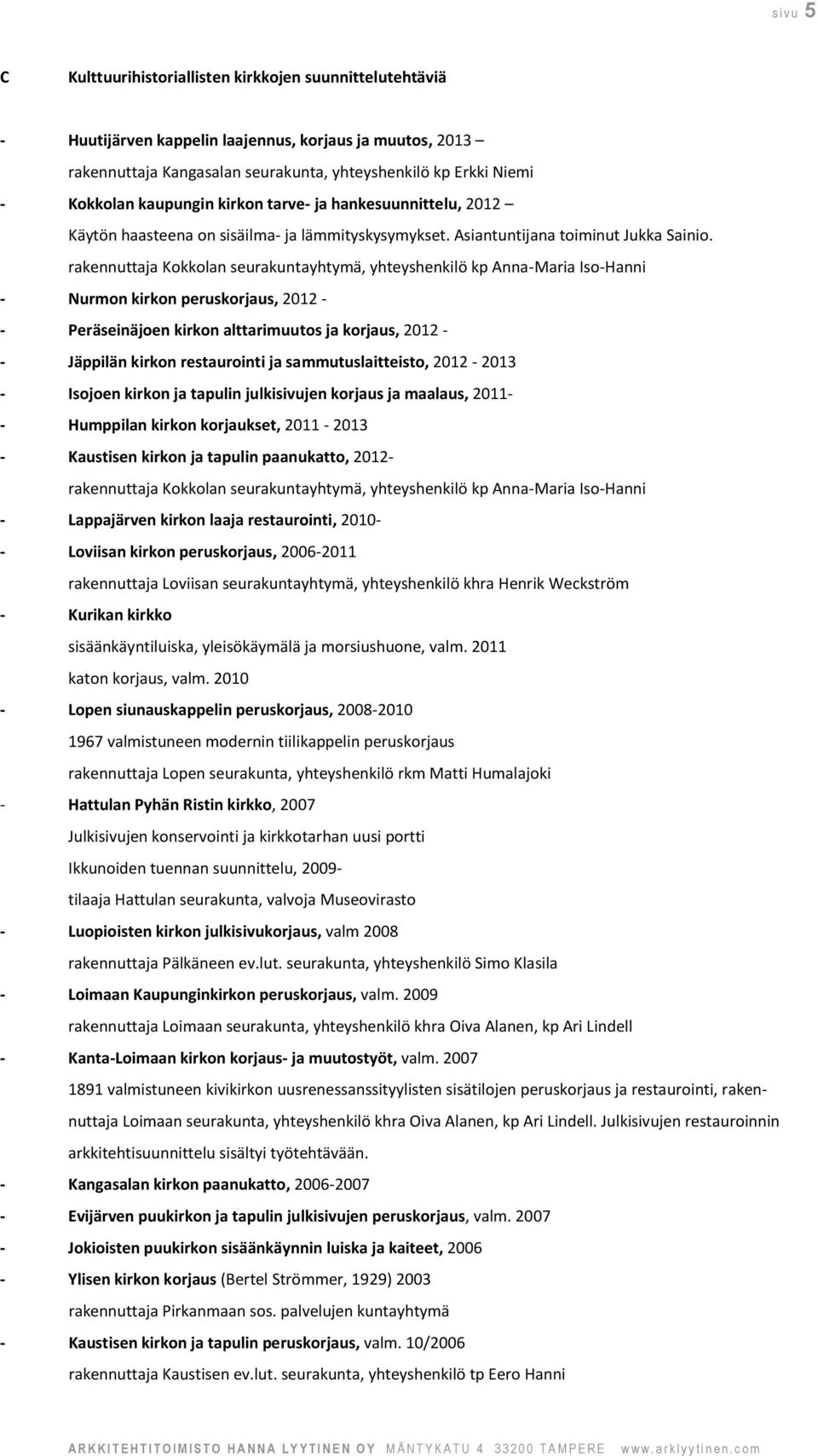 rakennuttaja Kokkolan seurakuntayhtymä, yhteyshenkilö kp Anna-Maria Iso-Hanni - Nurmon kirkon peruskorjaus, 2012 - - Peräseinäjoen kirkon alttarimuutos ja korjaus, 2012 - - Jäppilän kirkon