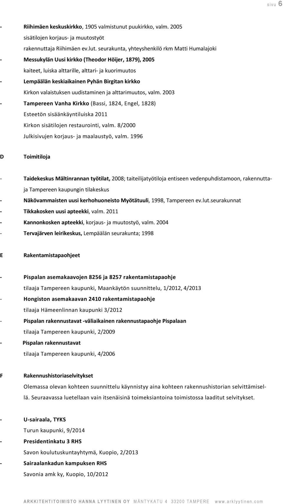 kirkko Kirkon valaistuksen uudistaminen ja alttarimuutos, valm. 2003 - Tampereen Vanha Kirkko (Bassi, 1824, Engel, 1828) Esteetön sisäänkäyntiluiska 2011 Kirkon sisätilojen restaurointi, valm.