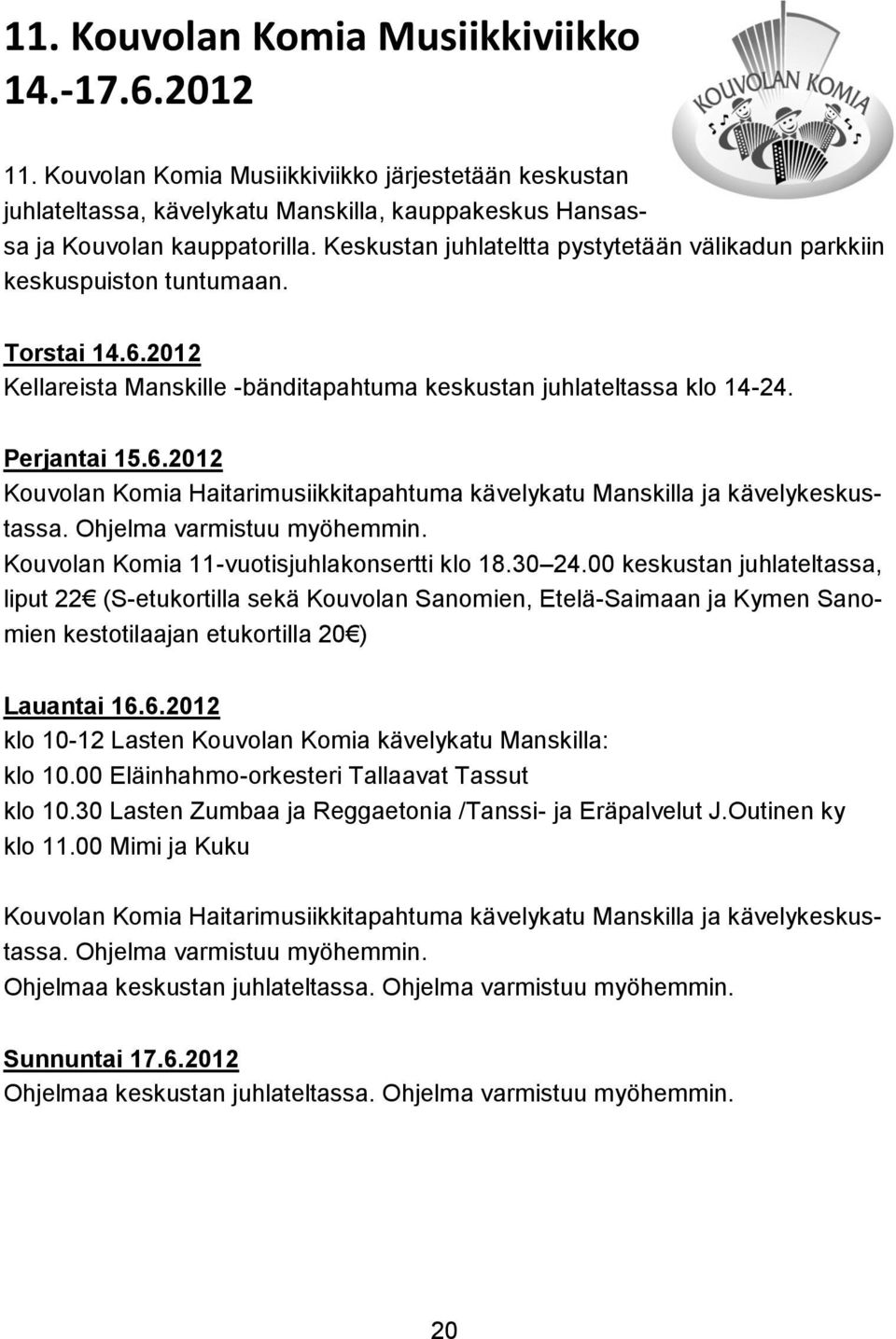 Ohjelma varmistuu myöhemmin. Kouvolan Komia 11-vuotisjuhlakonsertti klo 18.30 24.