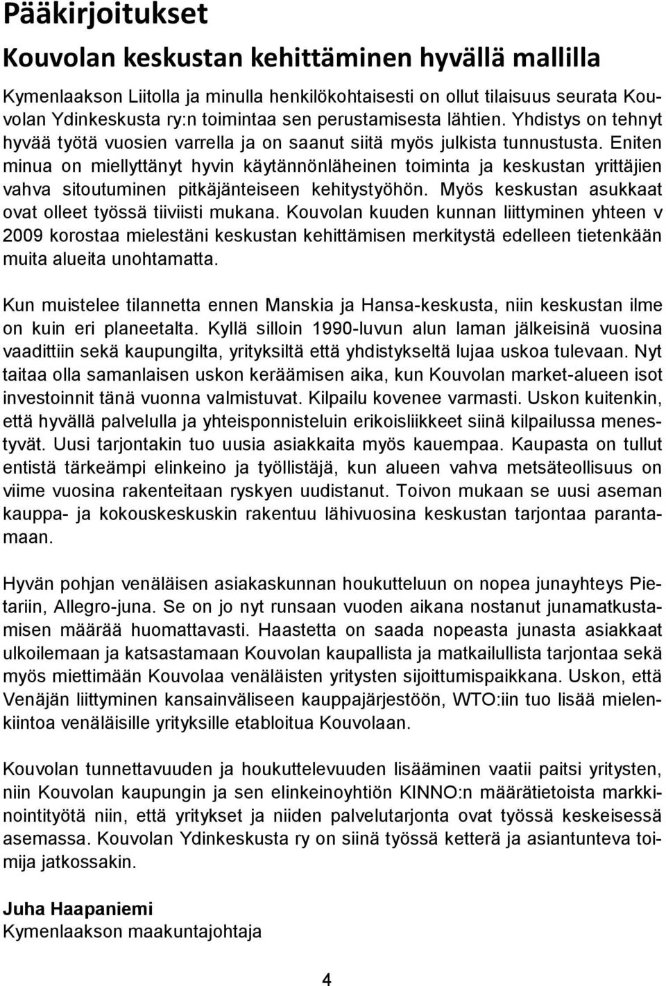 Eniten minua on miellyttänyt hyvin käytännönläheinen toiminta ja keskustan yrittäjien vahva sitoutuminen pitkäjänteiseen kehitystyöhön. Myös keskustan asukkaat ovat olleet työssä tiiviisti mukana.