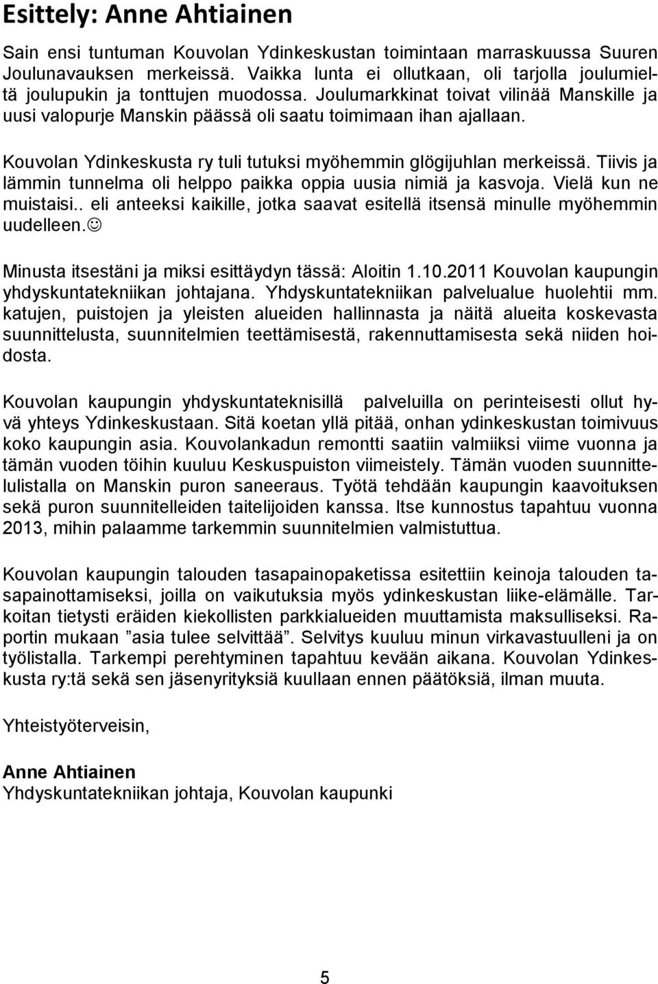 Kouvolan Ydinkeskusta ry tuli tutuksi myöhemmin glögijuhlan merkeissä. Tiivis ja lämmin tunnelma oli helppo paikka oppia uusia nimiä ja kasvoja. Vielä kun ne muistaisi.