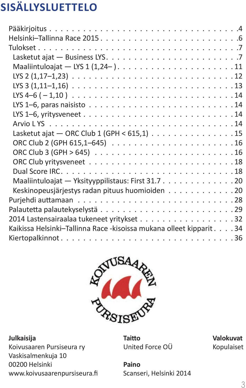 ............................ 14 LYS 1 6, paras naisisto.......................... 14 LYS 1 6, yritysveneet.......................... 14 Arvio L YS................................. 14 Lasketut ajat ORC Club 1 (GPH < 615,1).