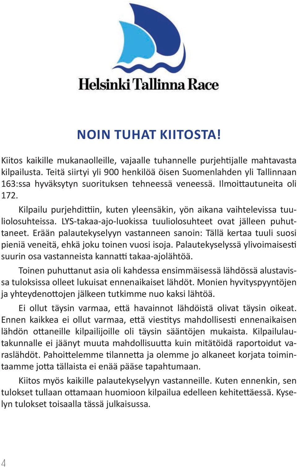 Kilpailu purjehdittiin, kuten yleensäkin, yön aikana vaihtelevissa tuuliolosuhteissa. LYS-takaa-ajo-luokissa tuuliolosuhteet ovat jälleen puhuttaneet.