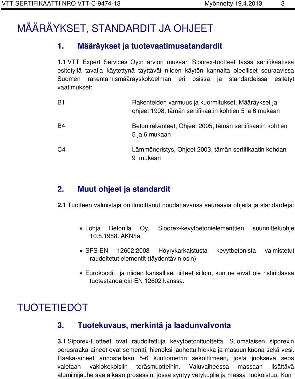 eri osissa ja standardeissa esitetyt vaatimukset: B1 B4 C4 Rakenteiden varmuus ja kuormitukset, Määräykset ja ohjeet 1998, tämän sertifikaatin kohtien 5 ja 6 mukaan Betonirakenteet, Ohjeet 2005,