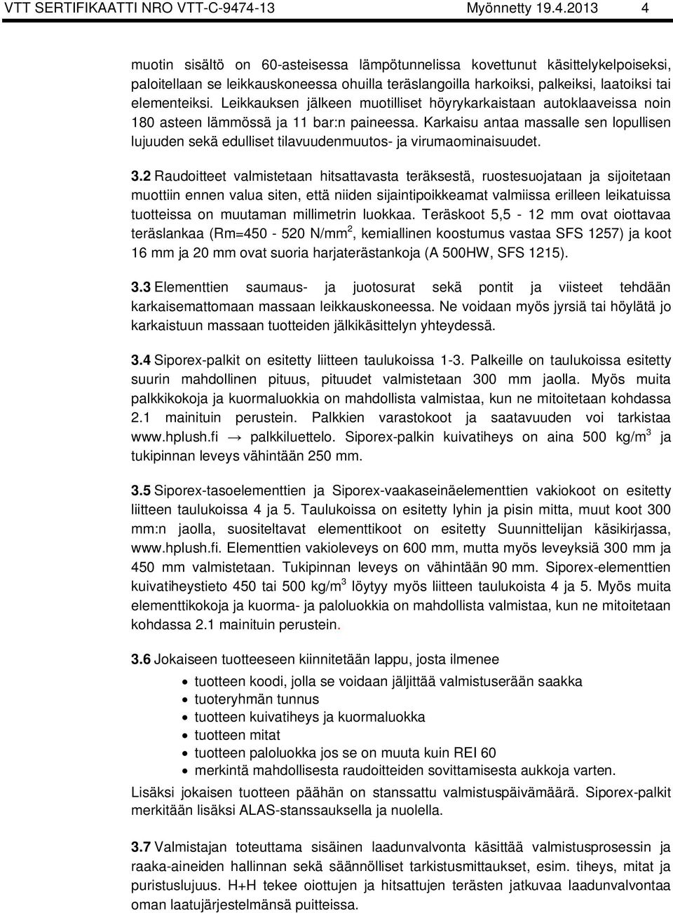 Leikkauksen jälkeen muotilliset höyrykarkaistaan autoklaaveissa noin 180 asteen läössä ja 11 bar:n paineessa.