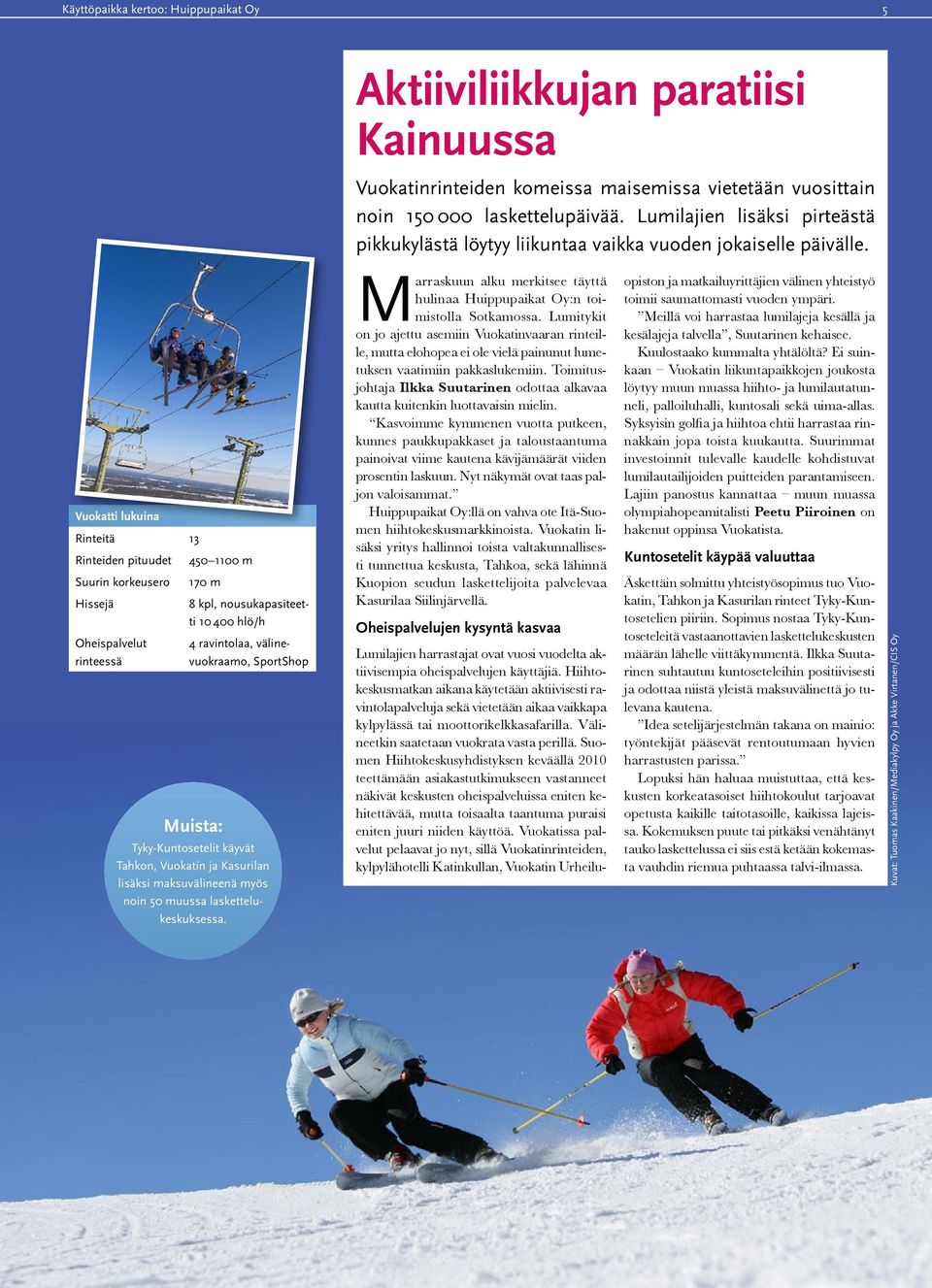 Vuokatti lukuina Rinteitä 13 Rinteiden pituudet 450 1100 m Suurin korkeusero 170 m Hissejä 8 kpl, nousukapasiteetti 10 400 hlö/h Oheispalvelut rinteessä 4 ravintolaa, välinevuokraamo, SportShop