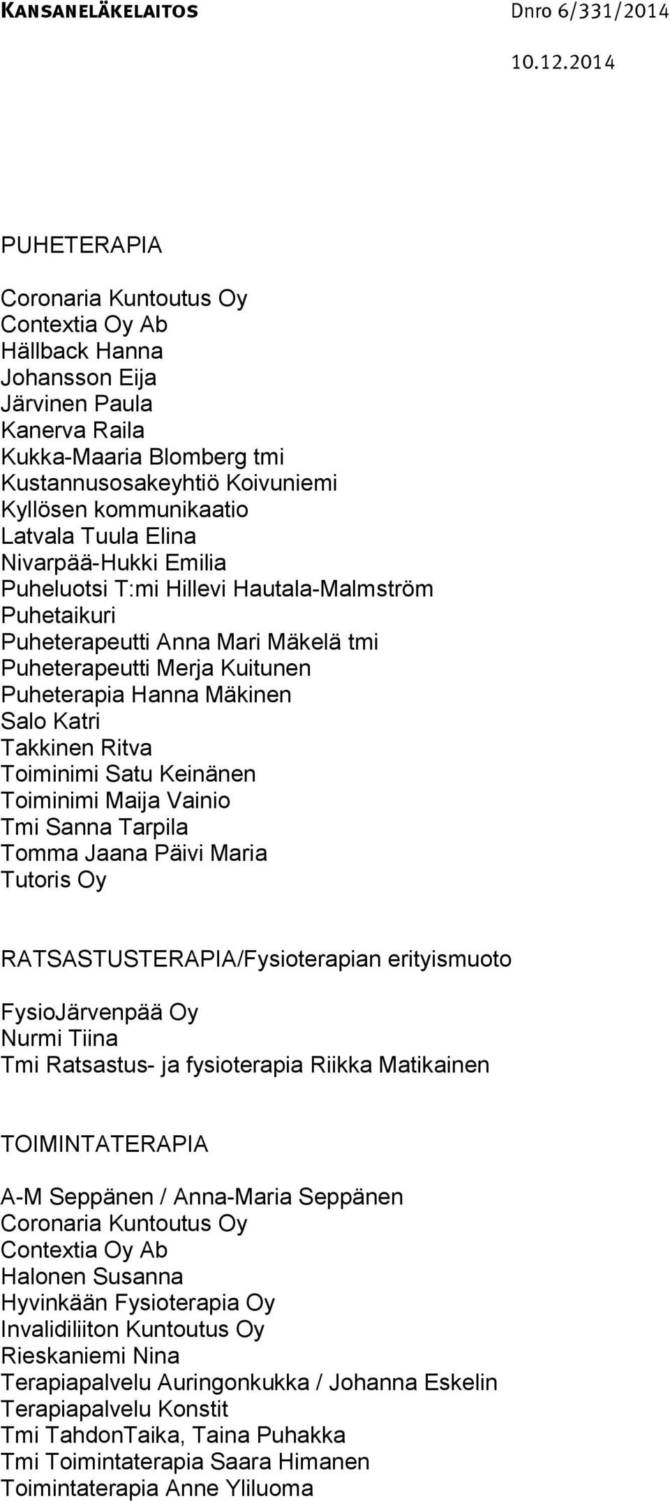 Ritva Toiminimi Satu Keinänen Toiminimi Maija Vainio Tmi Sanna Tarpila Tomma Jaana Päivi Maria Tutoris Oy RATSASTUSTERAPIA/Fysioterapian erityismuoto FysioJärvenpää Oy Nurmi Tiina Tmi Ratsastus- ja