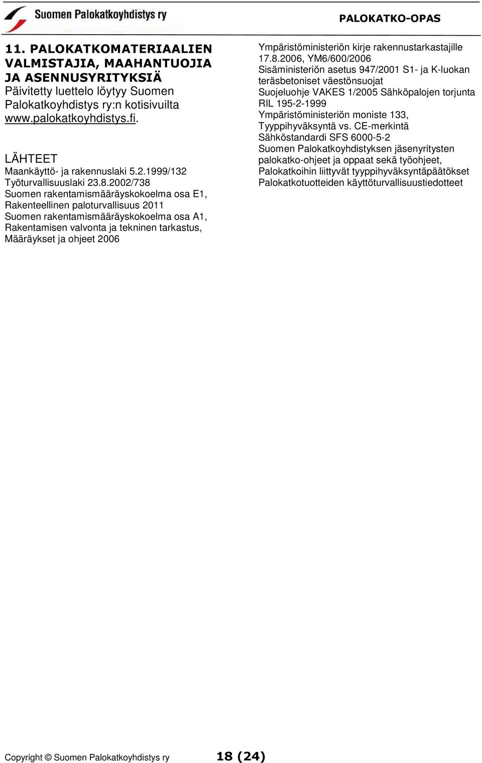 2002/738 Suomen rakentamismääräyskokoelma osa E1, Rakenteellinen paloturvallisuus 2011 Suomen rakentamismääräyskokoelma osa A1, Rakentamisen valvonta ja tekninen tarkastus, Määräykset ja ohjeet 2006
